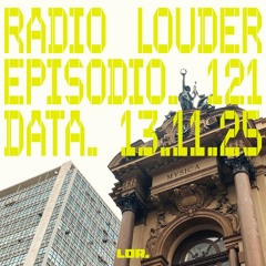 RADIO LOUDER - EP. 121 (13.11.25)