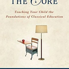 View EBOOK EPUB KINDLE PDF The Core: Teaching Your Child the Foundations of Classical