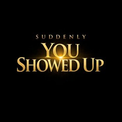 Suddenly you showed up