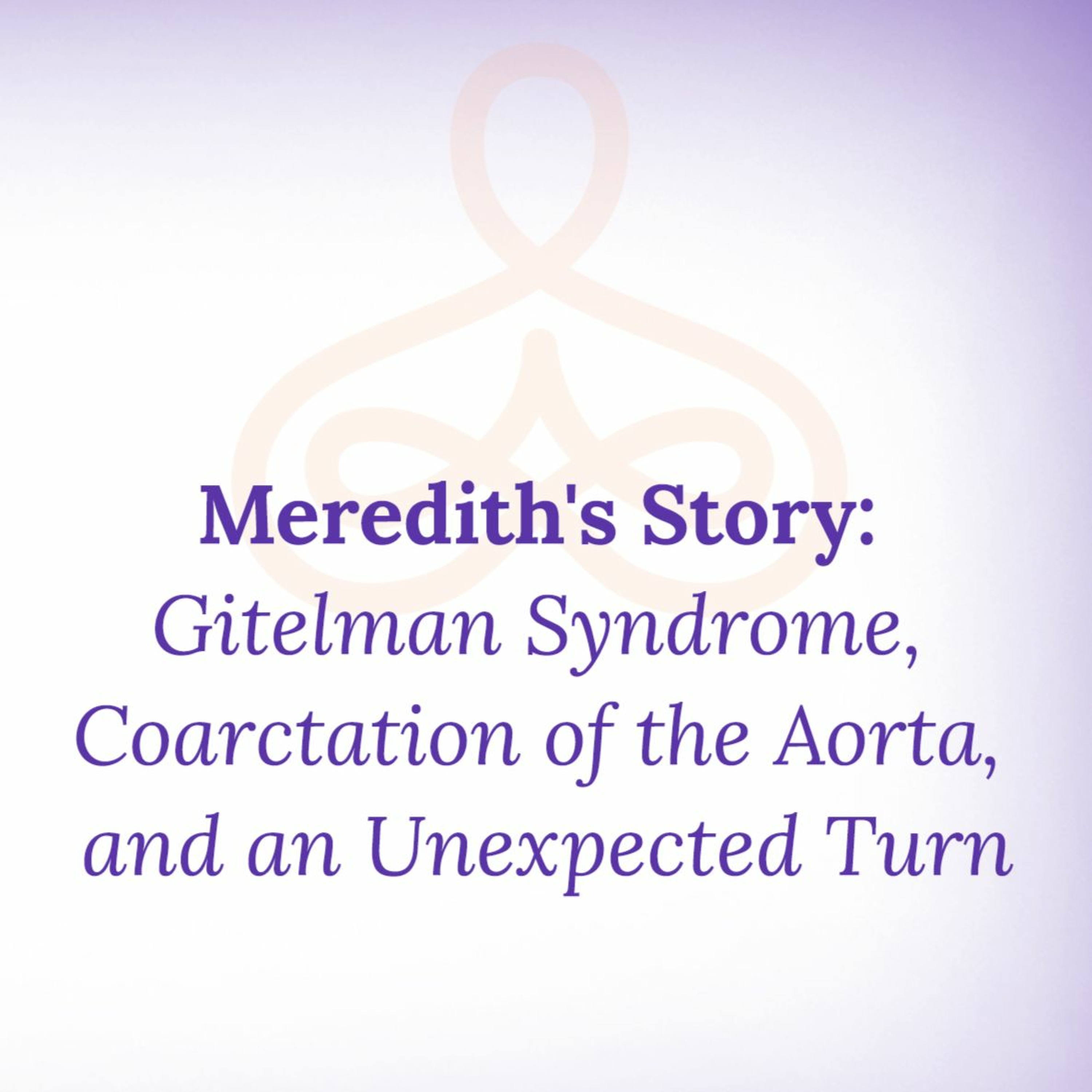 "Meredith's Story: Gitelman Syndrome, Coarctation of the Aorta, and an Unexpected Turn" episode artwork