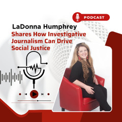 LaDonna Humphrey Shares How Investigative Journalism Can Drive Social Justice