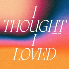 MNMLSND - I Thougth I Loved