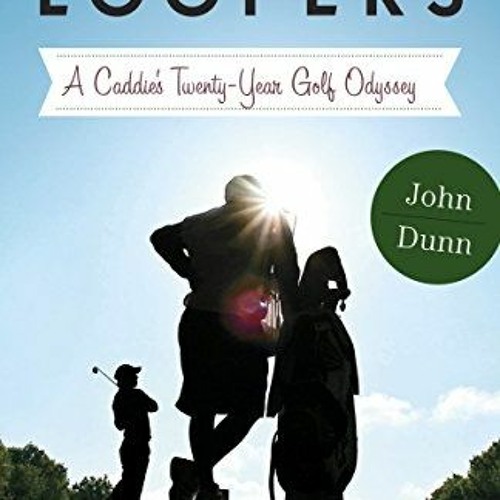 Get KINDLE PDF EBOOK EPUB Loopers: A Caddie's Twenty-Year Golf Odyssey by  John Dunn