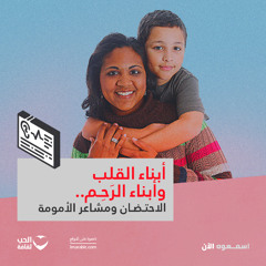 أبناء القلب وأبناء الرَحِم.. الاحتضان ومشاعر الأمومة