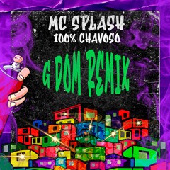 Mc Splash - 100% Chavoso (G DOM Remix) Remix Oficial  [Free Download]