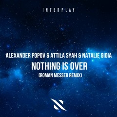 Alexander Popov & Attila Syah & Natalie Gioia - Nothing Is Over (Roman Messer Remix) [FREE DOWNLOAD]