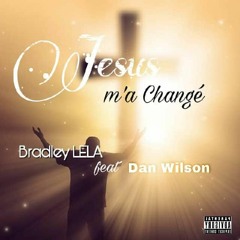 Bradley LELA Ft. Dan Wilson - Jesus M'a Changé