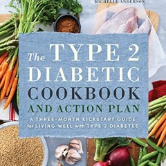 Access [EBOOK EPUB KINDLE PDF] The Type 2 Diabetic Cookbook & Action Plan: A Three-Mo