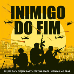 INIMIGO DO FIM - PP, MC DICK DK, MC FAAT -FEAT DA MATA, MANO-R NO BEAT