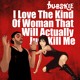 on I Love The Kind Of Woman That Will Actually Just Kill Me