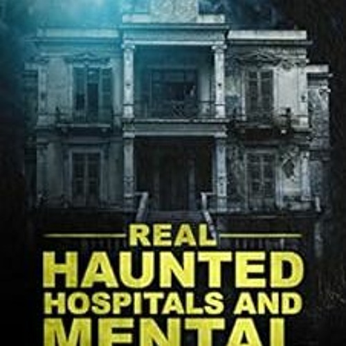 [View] EBOOK EPUB KINDLE PDF True Ghost Stories: Real Haunted Hospitals and Mental As