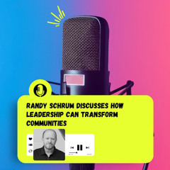 Randy Schrum Discusses How Leadership Can Transform Communities