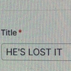 HE'S LOST IT