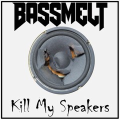 Bassmelt - Kill My Speakers