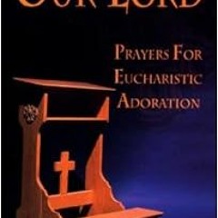 Access [EBOOK EPUB KINDLE PDF] Praying In The Presence Of Our Lord: Prayers For Eucharistic Adoratio