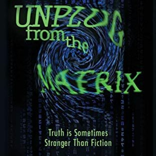 [GET] [EPUB KINDLE PDF EBOOK] Unplug From the Matrix: Truth is Sometimes Stranger Than Fiction (New