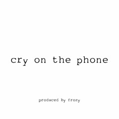 cry on the phone *p. frozy*