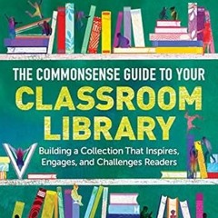 [View] [EBOOK EPUB KINDLE PDF] The Commonsense Guide to Your Classroom Library: Building a Coll