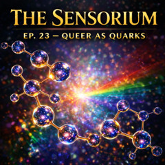The Sensorium Ep. 23 - Queer as Quarks👁️✨🌈🔮🌀