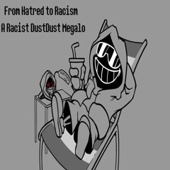From Hatred To Racism - A Racist DustDust Megalo