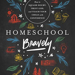 [Download] PDF 📪 Homeschool Bravely: How to Squash Doubt, Trust God, and Teach Your