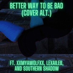 Better Way to Be Bad - Cover Alt. (ft. xXMyaWolfXx, LexaileB, and Southern Shadow)