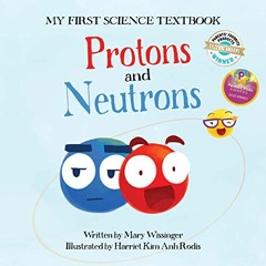 READ EPUB KINDLE PDF EBOOK Protons and Neutrons: (My First Science Textbook Book #1) (Volume 2) (My