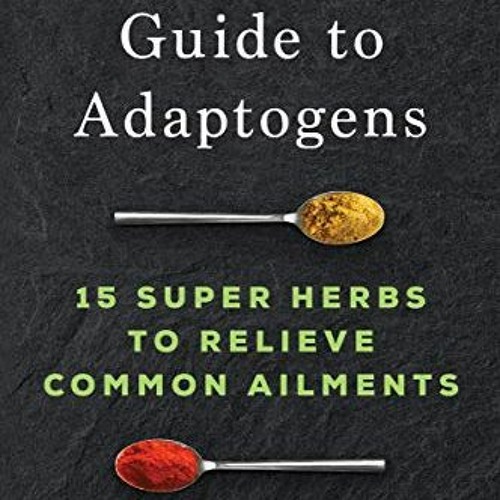[VIEW] [PDF EBOOK EPUB KINDLE] The Essential Guide to Adaptogens: 15 Super Herbs to R
