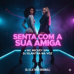 Senta com a sua amiga - MC Mickey SP e DJ Elantra na Voz (DJ Elantra Original)(MP3_160K).mp3