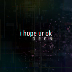 i hope ur ok