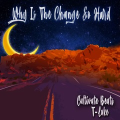 Why Is The Change So Hard [Feat.T-Luke] (prod.Cultivate Beats)