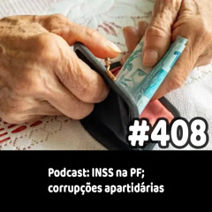 408 - Podcast: INSS na PF; corrupções apartidárias
