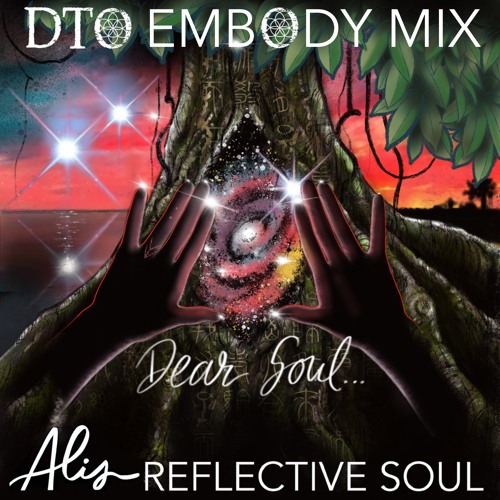 Dear Soul By Alis Reflective Soul - DTO Embody Mix ( Festival Version - Shorter )