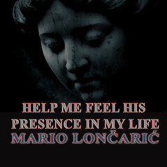 HELP ME FEEL HIS PRESENCE IN MY LIFE