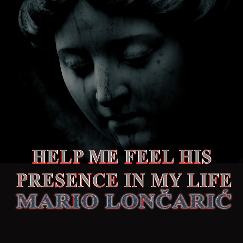 HELP ME FEEL HIS PRESENCE IN MY LIFE