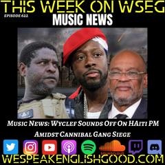 Episode 622 - Music News: Wyclef Sounds Off On HAiti PM Amidst Cannibal Gang Siege