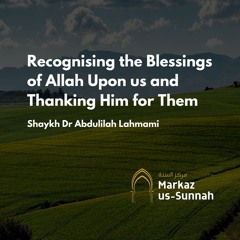 Recognising The Blessings Of Allaah Upon Us And Thanking Him For Them - Dr Abdulilah Lahmami
