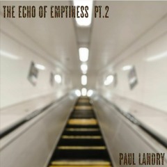 The Echo of Emptiness part 2  | Paul Landry