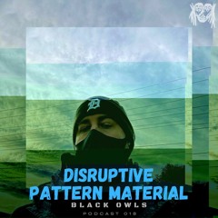 DISRUPTIVE PATTERN MATERIAL - BLACK OWLS PODCAST 18