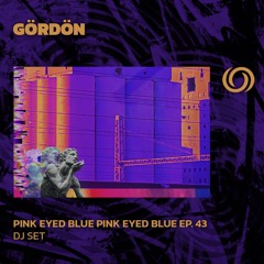 GÖRDÖN | Pink Eyed Blue Ep. 43 | 12/12/2024