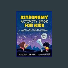 (DOWNLOAD PDF)$$ ⚡ Astronomy Activity Book for Kids: 100+ Fun Ways to Learn About Space and Starga