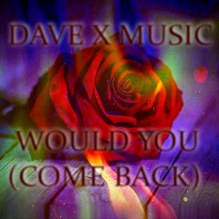 WOULD YOU (COME BACK)