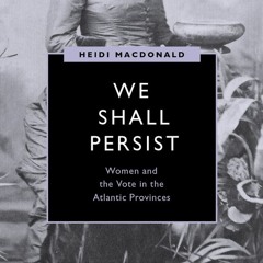 We Shall Persist: Women and the Vote in the Atlantic Provinces