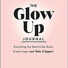Pdf Download The Glow Up Journal: Everything You Need To Set Goals Create Inspoâ€•and Make It Happe