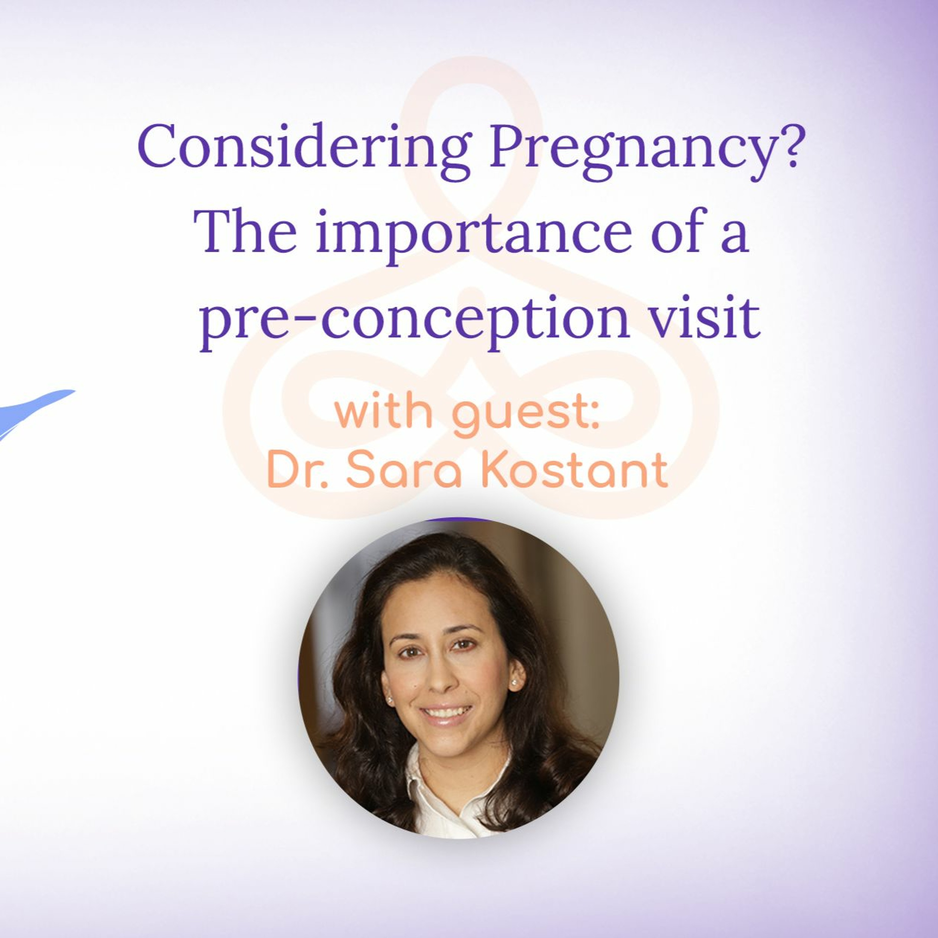 "Considering Pregnancy? The Importance of a Pre-Conception Visit" with Dr. Sara Kostant episode artwork