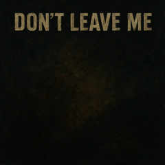 Don’t leave me