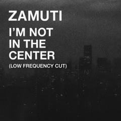 ZAMUTI – I’m Not in the Center (Low Frequency Cut)