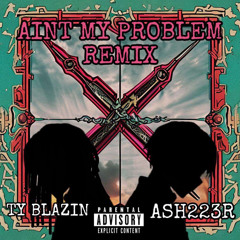 AINT MY PROBLEM REMIX WITH ASH223R