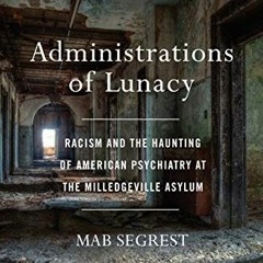 [Get] KINDLE PDF EBOOK EPUB Administrations of Lunacy: Racism and the Haunting of American Psychiatr