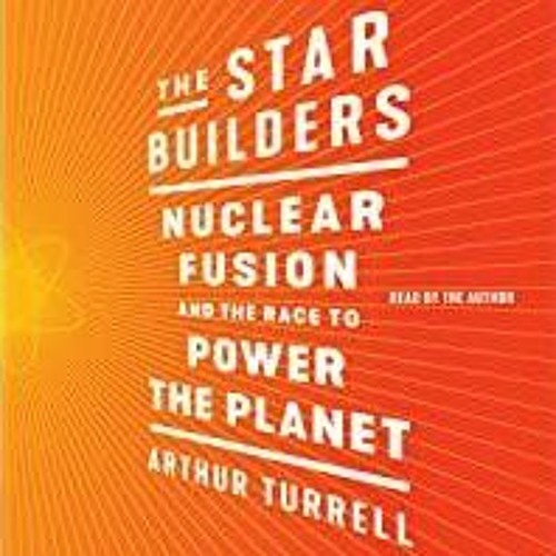 Read* PDF The Star Builders: Nuclear Fusion and the Race to Power the Planet